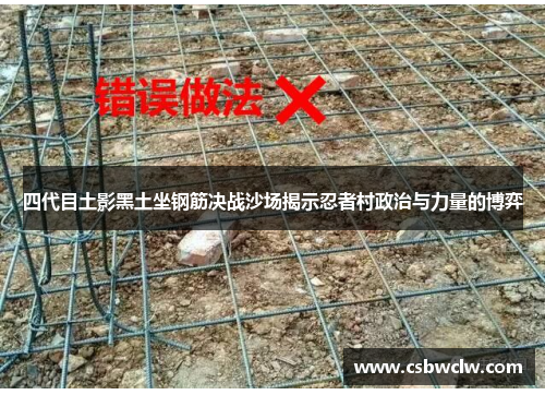四代目土影黑土坐钢筋决战沙场揭示忍者村政治与力量的博弈